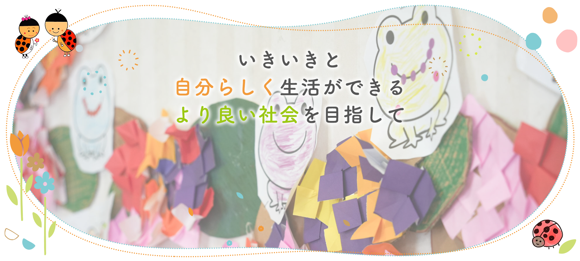 いきいきと自分らしく生活ができるより良い社会を目指して