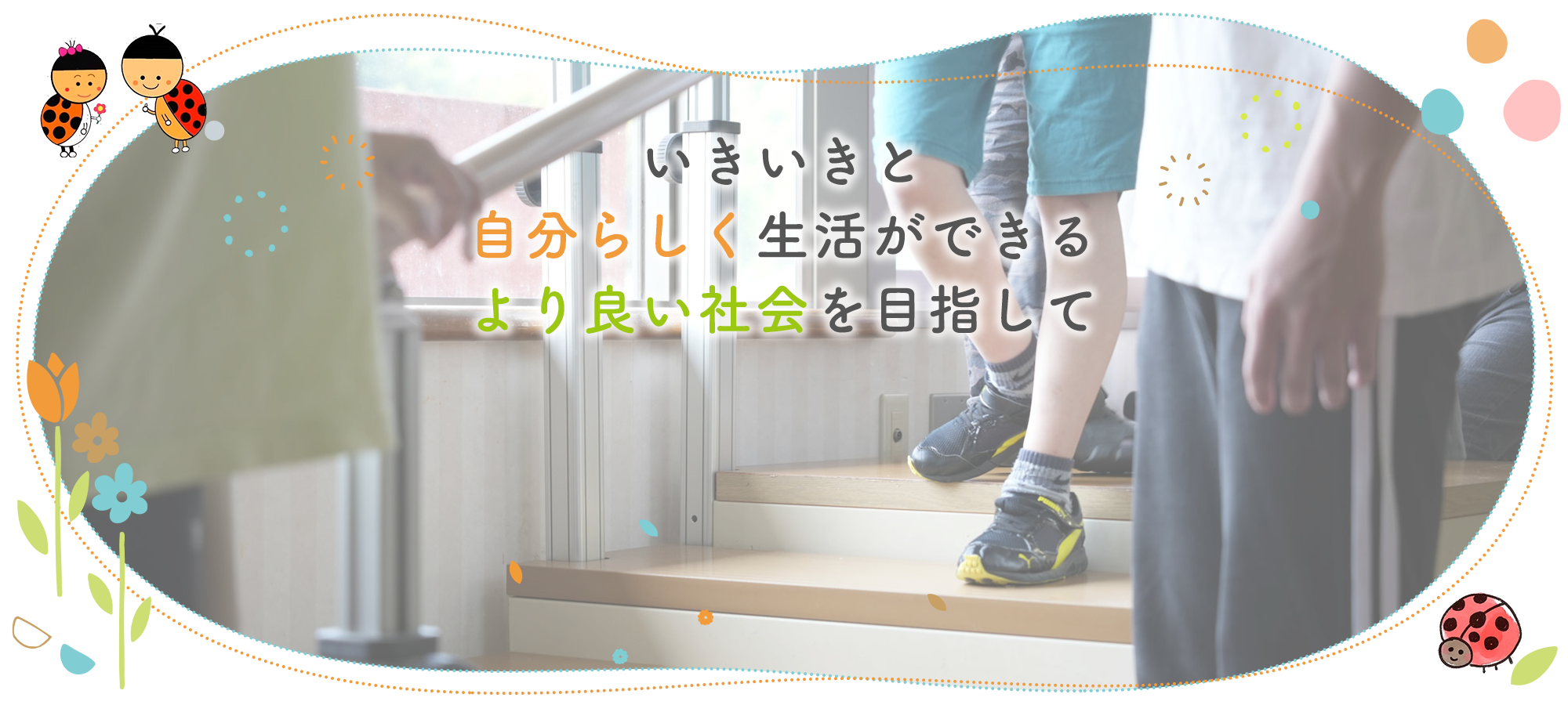 いきいきと自分らしく生活ができるより良い社会を目指して